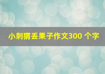 小刺猬丢果子作文300 个字